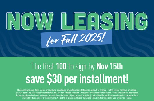 Now leasing for Fall 2025! First 100 to sign by November 15th save $30 per installment