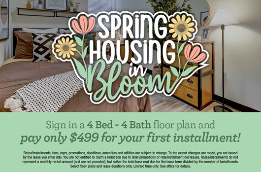 Spring Leasing Sign in a 4 Bed 4 Bath floor plan and pay only $499 for your first installment!