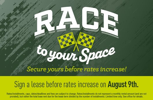 Race to your Space Sign a lease before rates increase on August 9th