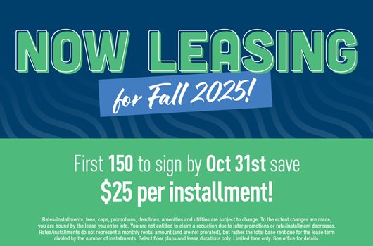 Now leasing for Fall 2025! First 150 to sign by 10/31 save $20 per installment.