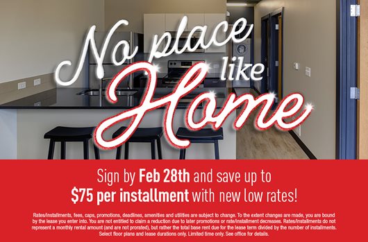 No place like home. Sign by Feb 28th and save up to $75 per installment with new low rates!