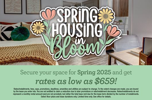 Spring housing in bloom. Secure your space for Spring 2025 and get rates as low as $659!