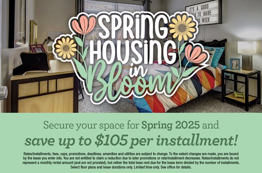 Sign a lease for Spring 2025 and save up to $105 per installment!