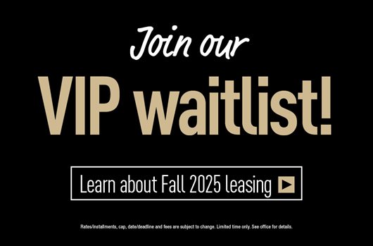 Join our VIP waitlist! Learn about Fall 2025 leasing >