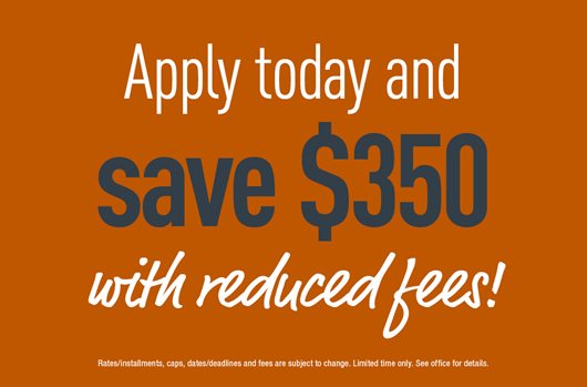 Apply and save $350 with reduced fees!
