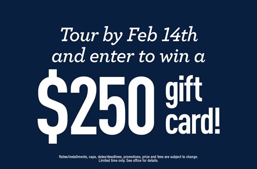 Tour by Feb 14th and enter to win a $250 gift card!