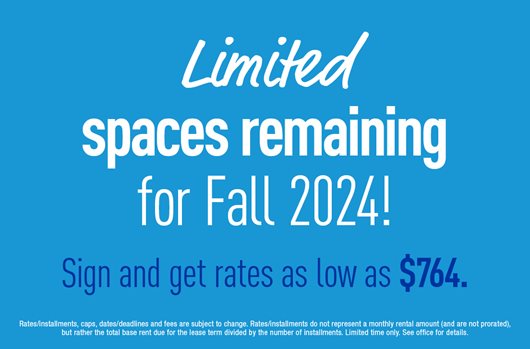 Limited spaces remaining for Fall 2024! Sign and get rates as low as $764.