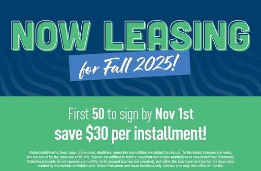 Now leasing for Fall 2025! First 50 to sign by Nov 1st save $30 per installment.