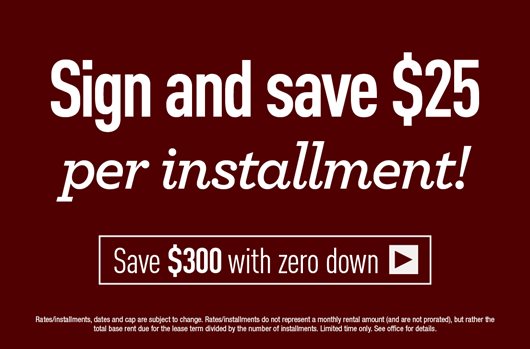 Sign and save $25 per installment! Save $300 with zero down>