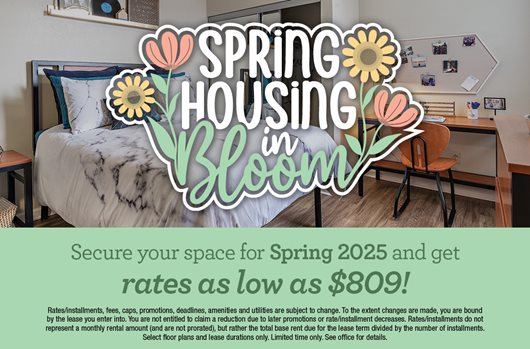 Spring housing in bloom. Secure your space for Spring 2025 and get rates as low as $809!