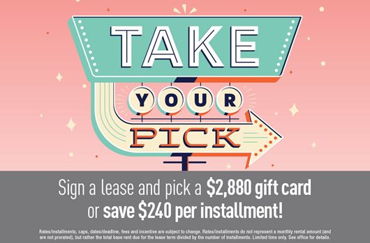 Sign a lease and pick a $2,880 gift card or save $240 per installment!