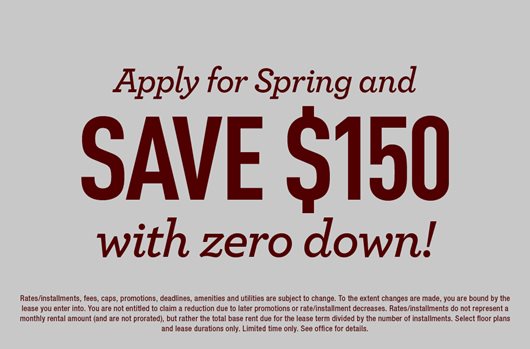 Apply for Spring and save $150 with zero down! 