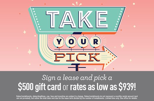 Sign a lease and pick a $500 gift card or rates as low as $939!