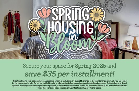 Spring Housing in Bloom | Secure your space for Spring 2025 and save $35 per installment!