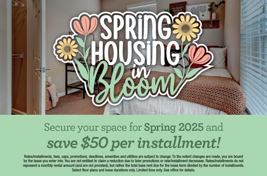 Spring Housing in Bloom | Secure your space for Spring 2025 and save $50 per installment!