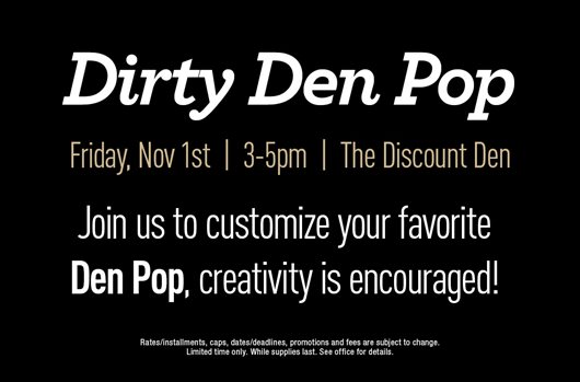 Dirty Den Pop. Friday, Nov 1st | 3-5pm | The Discount Den. Join us to customize your favorite Den Pop, creativity is encouraged!