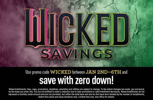 Wicked Savings. Use promo code WICKED between Jan 2nd - 6th and save with zero down!