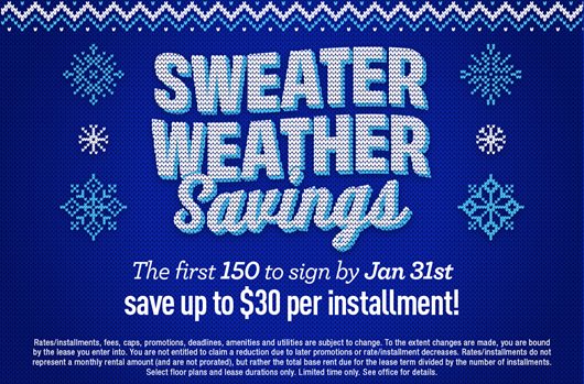 Sweater Weather savings. The first 150 to sign by Jan 31st save up to $30 per installment!