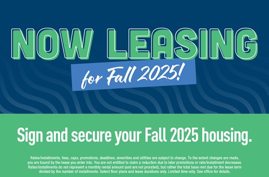 Now leasing for Fall 2025! Sign and secure your Fall 2025 housing! 