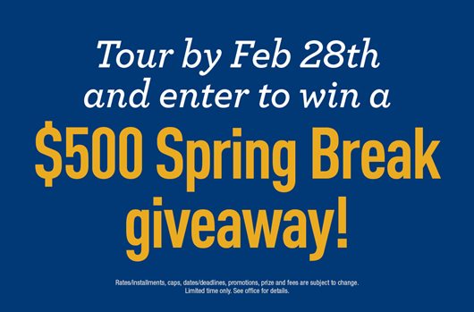 Take a tour by 2/28 and enter to win a $500 Spring Break Giveaway!