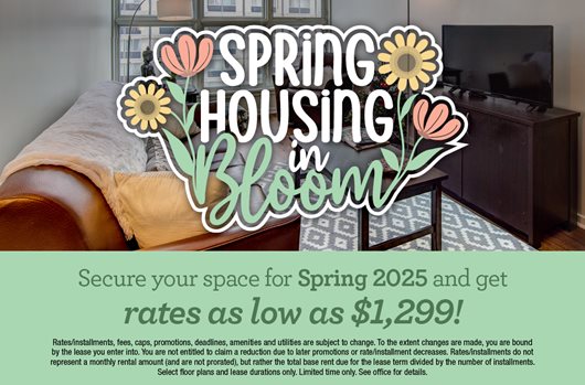 Spring housing in bloom. Secure your space for Spring 2025 and get rates as low as $1,299!